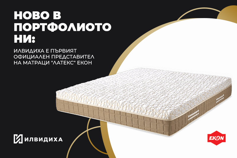 НОВО В ПОРТФОЛИОТО НИ: ИЛВИДИХА Е ПЪРВИЯТ ОФИЦИАЛЕН ПРЕДСТАВИТЕЛ НА МАТРАЦИ ЛАТЕКС ЕКОН 